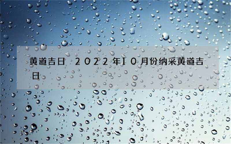 黄道吉日 2022年10月份纳采黄道吉日